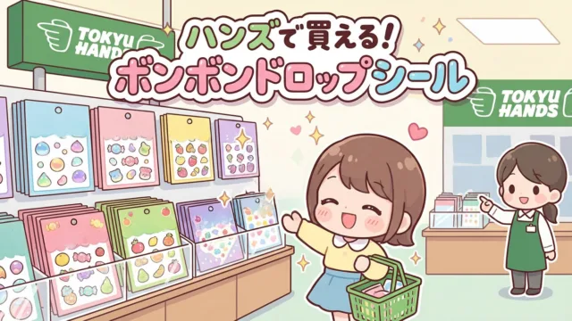 ボンボンドロップシールはハンズに売ってる?|売り場3か所と土日・発売日の狙い方