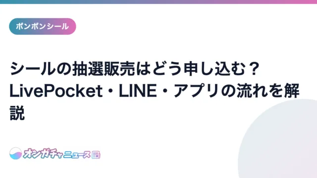 シールの抽選販売はどう申し込む？LivePocket・LINE・アプリの流れを解説 のアイキャッチ