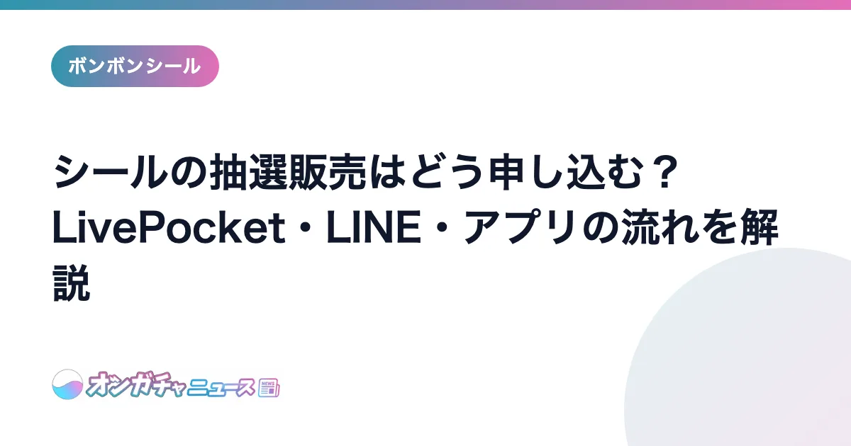 シールの抽選販売はどう申し込む？LivePocket・LINE・アプリの流れを解説 のアイキャッチ