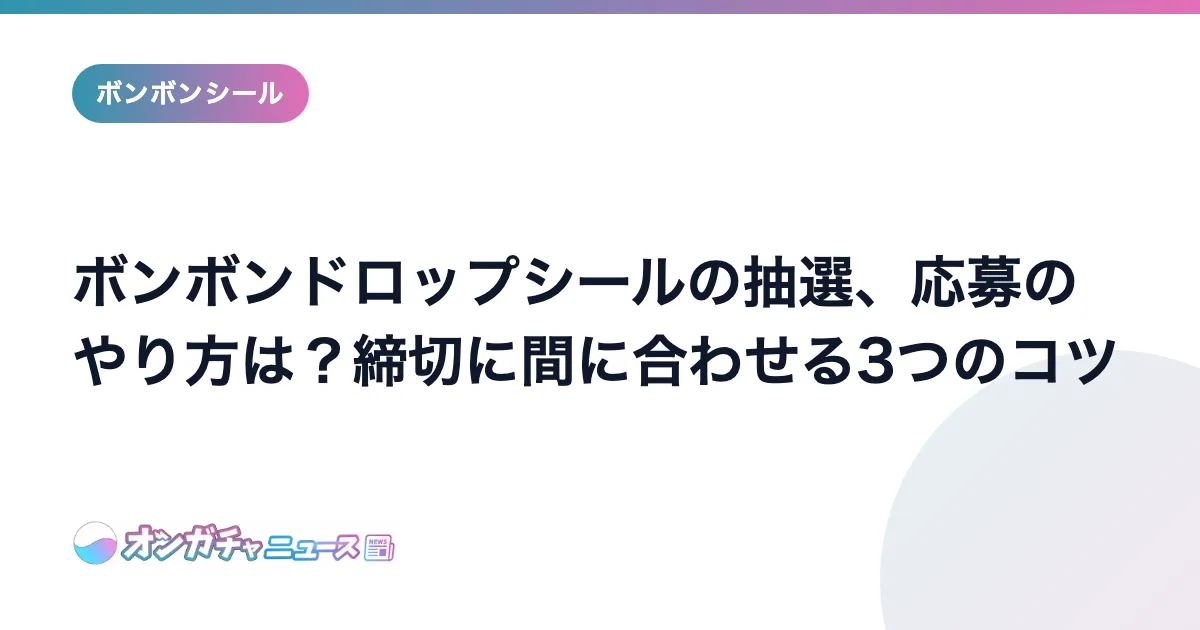 ボンボンドロップシールの抽選、応募のやり方は？締切に間に合わせる3つのコツ のアイキャッチ