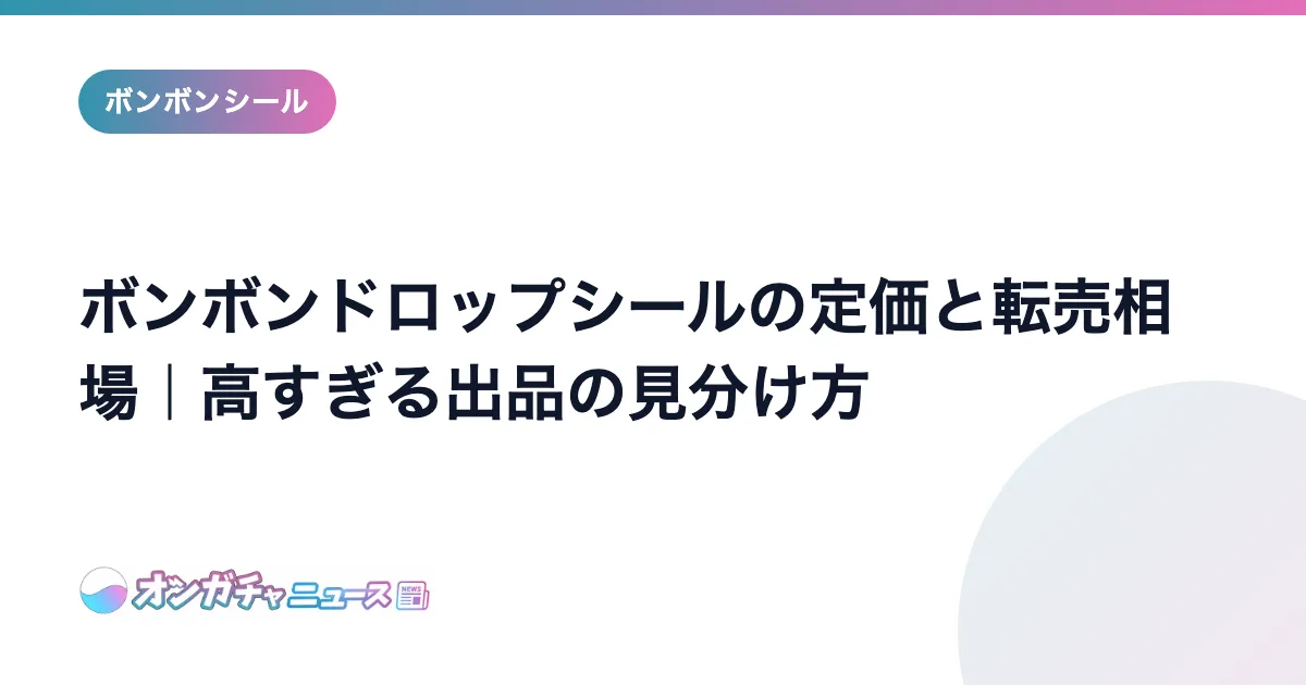 ボンボンドロップシールの定価と転売相場｜高すぎる出品の見分け方 のアイキャッチ