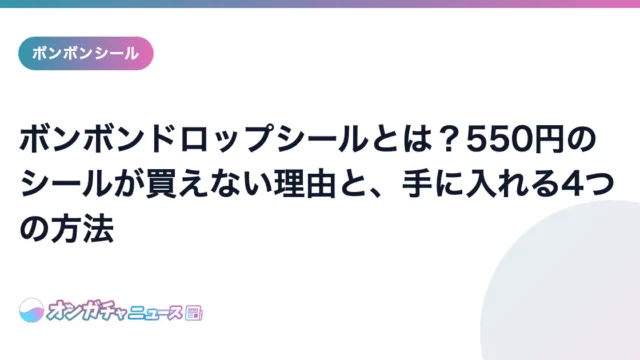 ボンボンドロップシールとは?550円のシールが買えない理由と、手に入れる4つの方法 のアイキャッチ