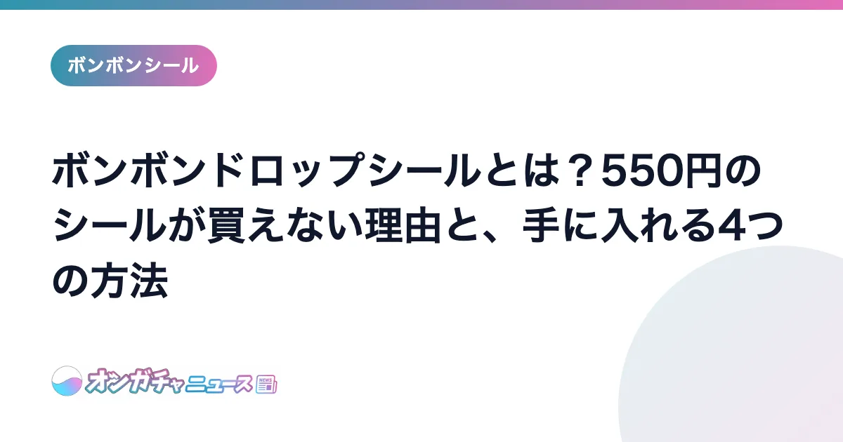 ボンボンドロップシールとは？550円のシールが買えない理由と、手に入れる4つの方法 のアイキャッチ