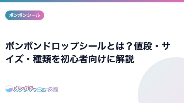 ボンボンドロップシールとは？値段・サイズ・種類を初心者向けに解説 のアイキャッチ