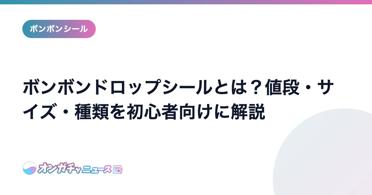 ボンボンドロップシールとは？値段・サイズ・種類を初心者向けに解説 のアイキャッチ