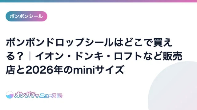 ボンボンドロップシールはどこで買える？｜イオン・ドンキ・ロフトなど販売店と2026年のminiサイズ のアイキャッチ