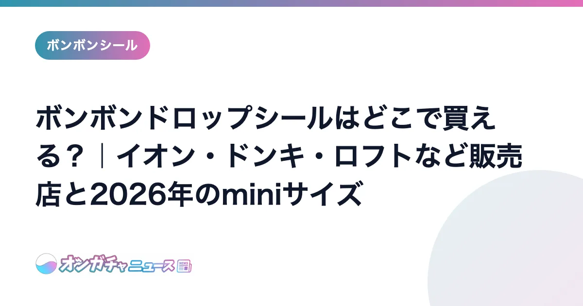 ボンボンドロップシールはどこで買える？｜イオン・ドンキ・ロフトなど販売店と2026年のminiサイズ のアイキャッチ