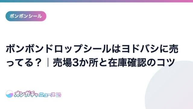 ボンボンドロップシールはヨドバシに売ってる?|売場3か所と在庫確認のコツ のアイキャッチ