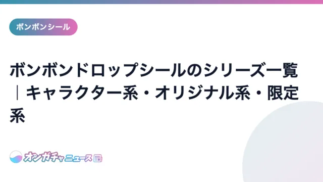 ボンボンドロップシールのシリーズ一覧｜キャラクター系・オリジナル系・限定系 のアイキャッチ