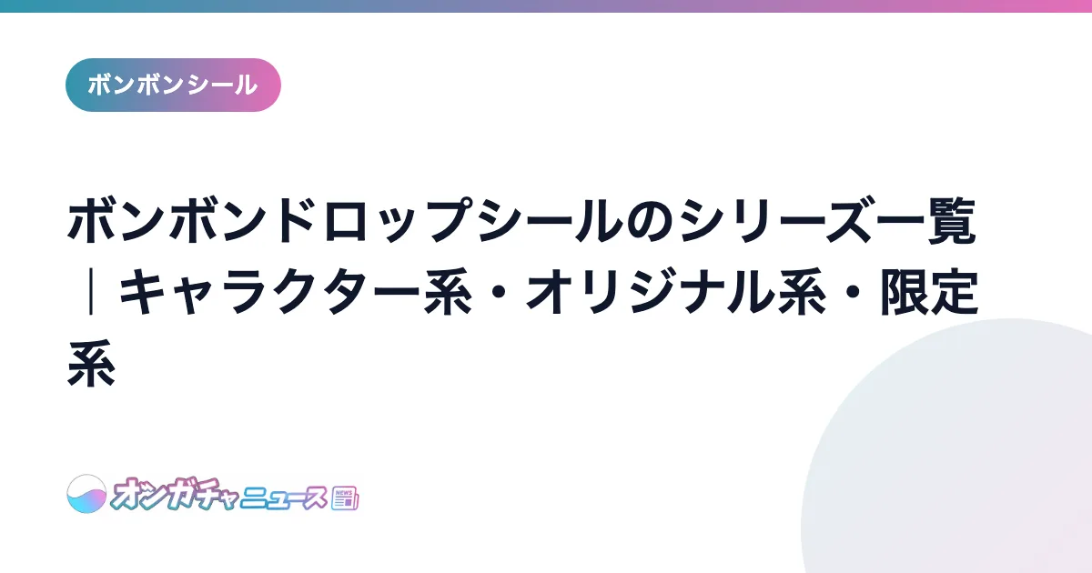 ボンボンドロップシールのシリーズ一覧｜キャラクター系・オリジナル系・限定系 のアイキャッチ