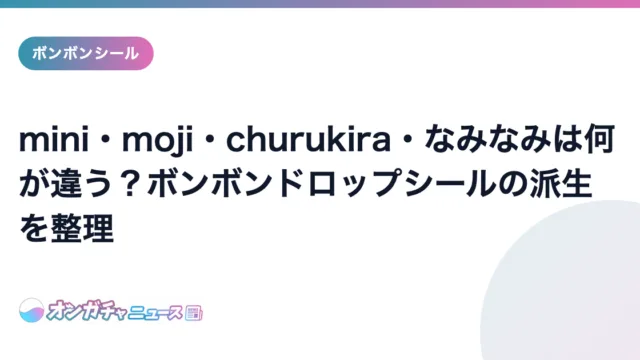 mini・moji・churukira・なみなみは何が違う？ボンボンドロップシールの派生を整理 のアイキャッチ