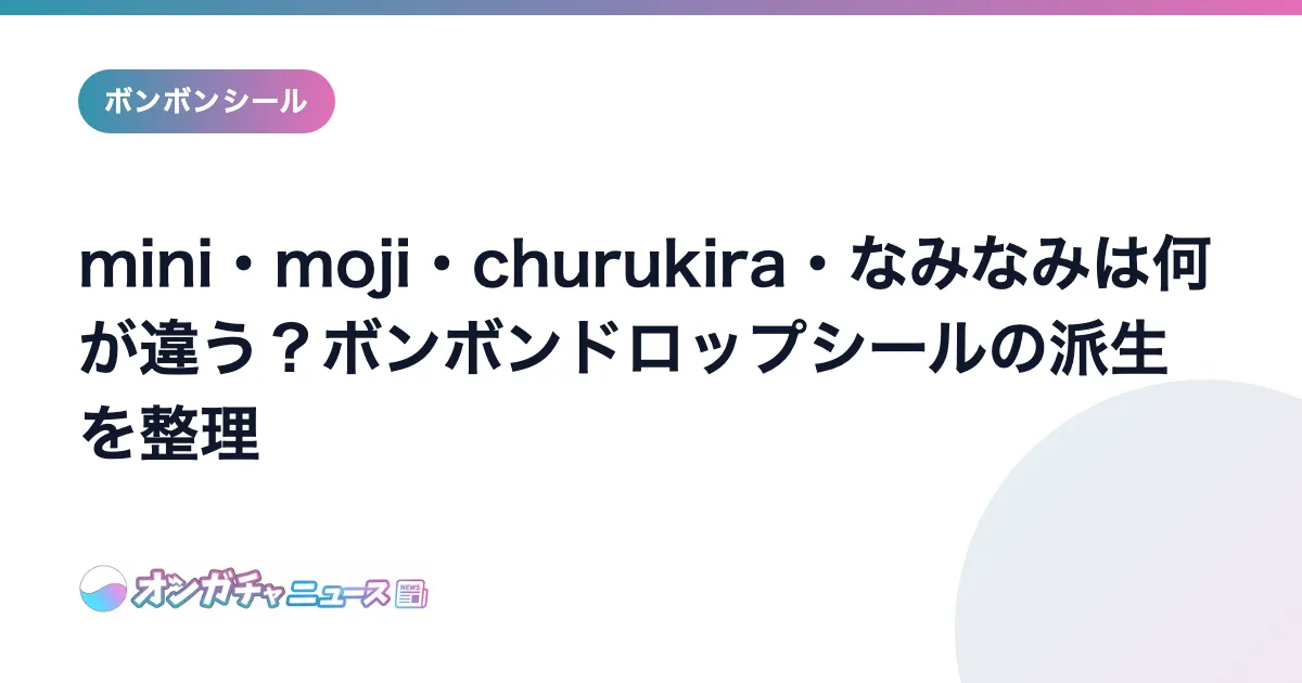 mini・moji・churukira・なみなみは何が違う？ボンボンドロップシールの派生を整理 のアイキャッチ