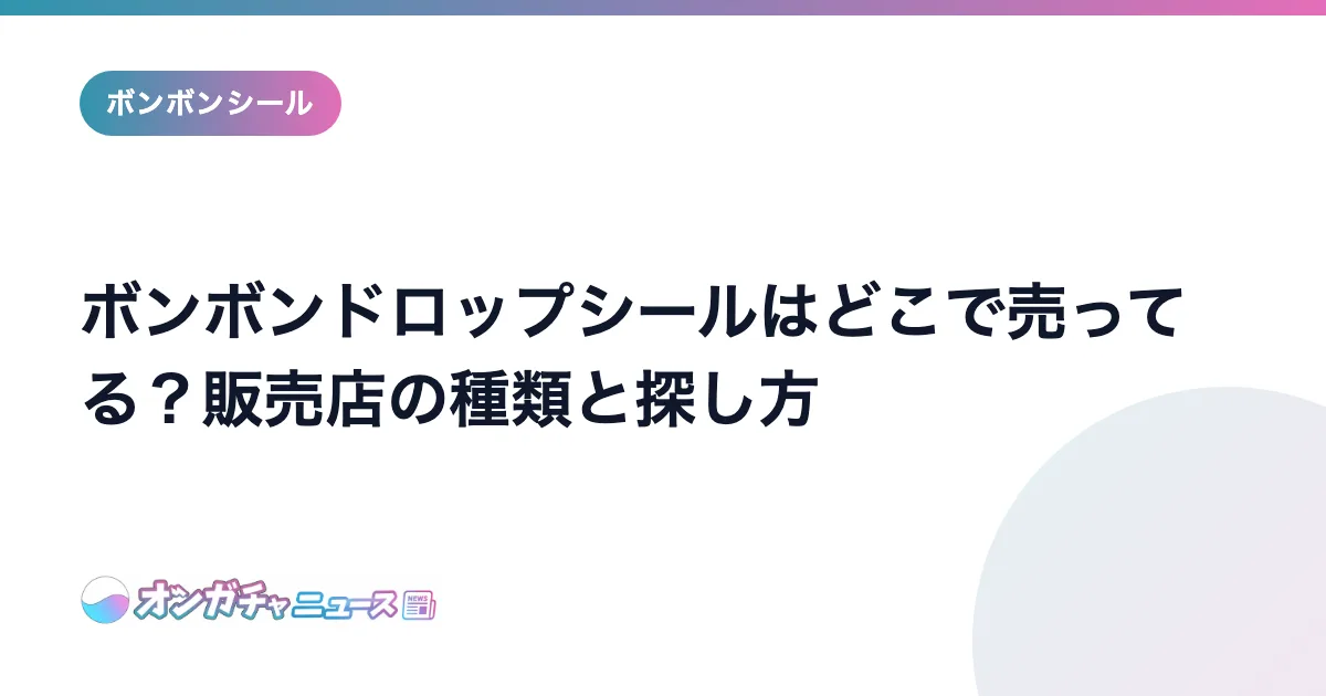 ボンボンドロップシールはどこで売ってる？販売店の種類と探し方 のアイキャッチ