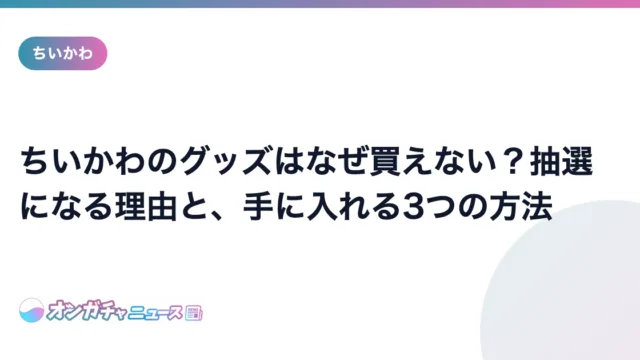 ちいかわのグッズはなぜ買えない?抽選になる理由と、手に入れる3つの方法 のアイキャッチ