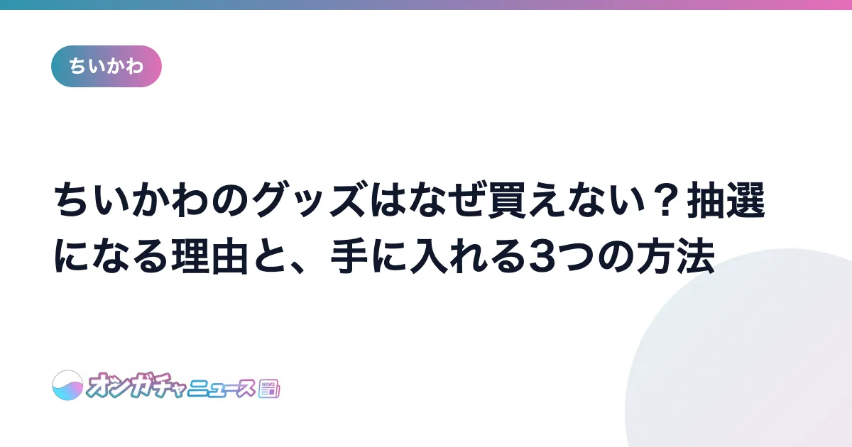 ちいかわのグッズはなぜ買えない？抽選になる理由と、手に入れる3つの方法 のアイキャッチ