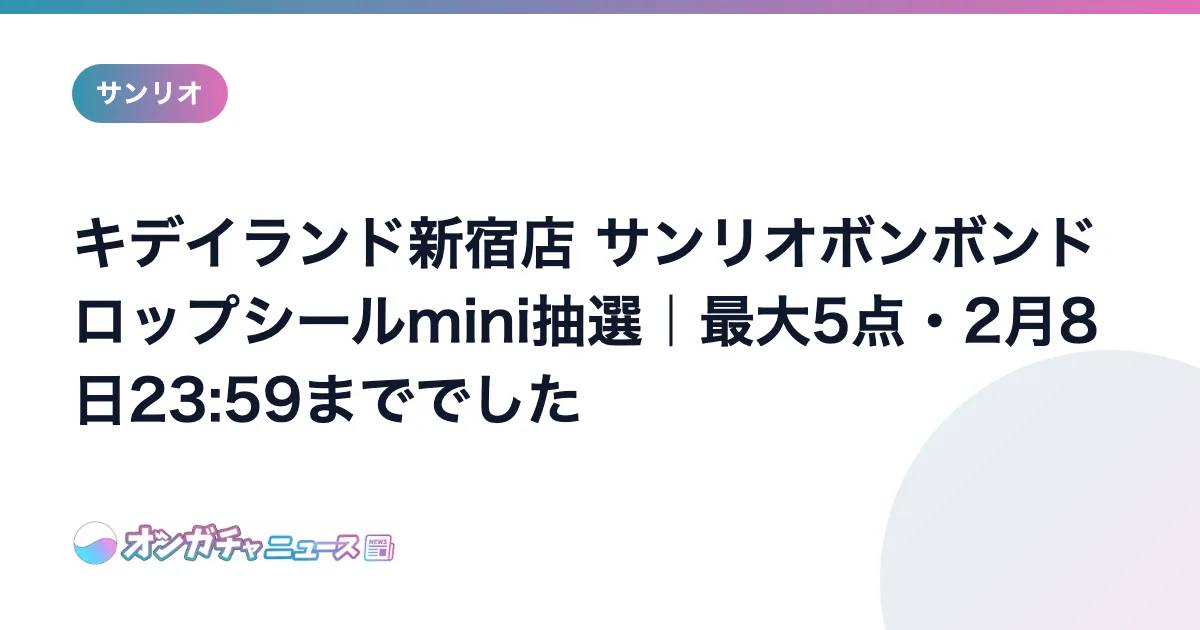 キデイランド新宿店 サンリオボンボンドロップシールmini抽選｜最大5点・2月8日23:59まででした のアイキャッチ