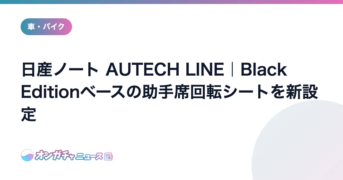 日産ノート AUTECH LINE｜Black Editionベースの助手席回転シートを新設定 のアイキャッチ