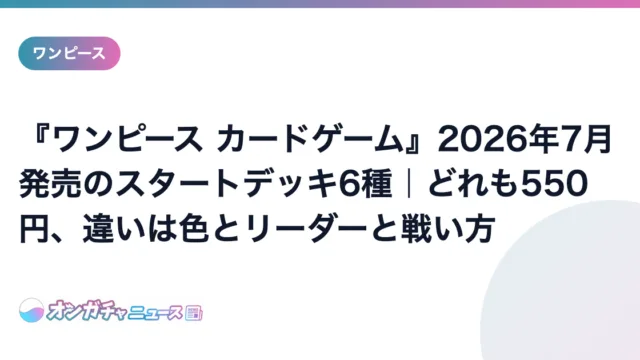 『ワンピース カードゲーム』2026年7月発売のスタートデッキ6種｜どれも550円、違いは色とリーダーと戦い方 のアイキャッチ