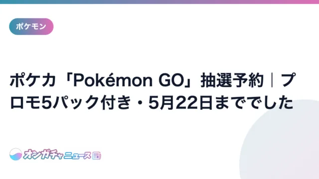 ポケカ「Pokémon GO」抽選予約|プロモ5パック付き・5月22日まででした のアイキャッチ