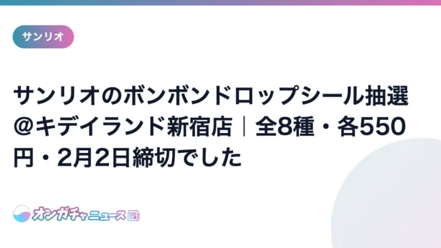 サンリオのボンボンドロップシール抽選＠キデイランド新宿店｜全8種・各550円・2月2日締切でした のアイキャッチ