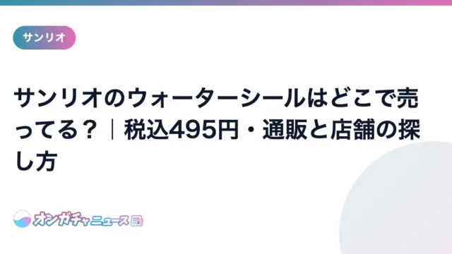 サンリオのウォーターシールはどこで売ってる？｜税込495円・通販と店舗の探し方 のアイキャッチ