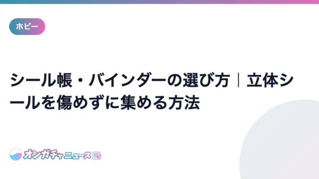 シール帳・バインダーの選び方｜立体シールを傷めずに集める方法 のアイキャッチ