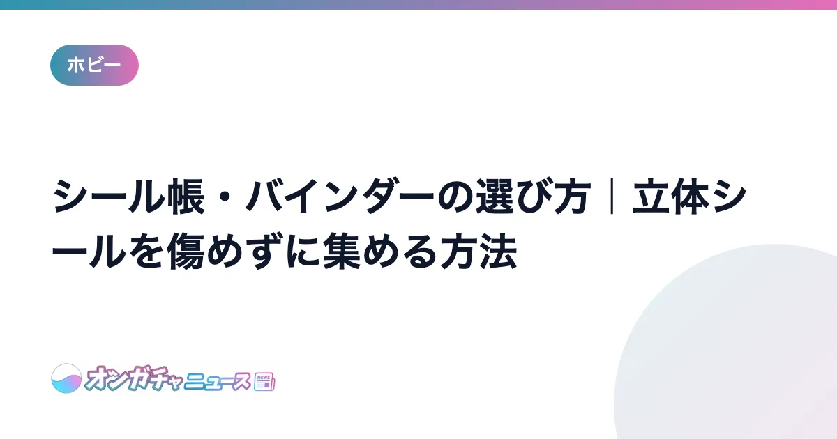 シール帳・バインダーの選び方｜立体シールを傷めずに集める方法 のアイキャッチ