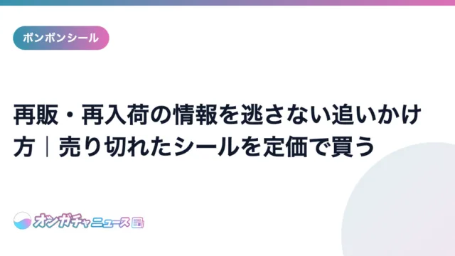 再販・再入荷の情報を逃さない追いかけ方|売り切れたシールを定価で買う のアイキャッチ