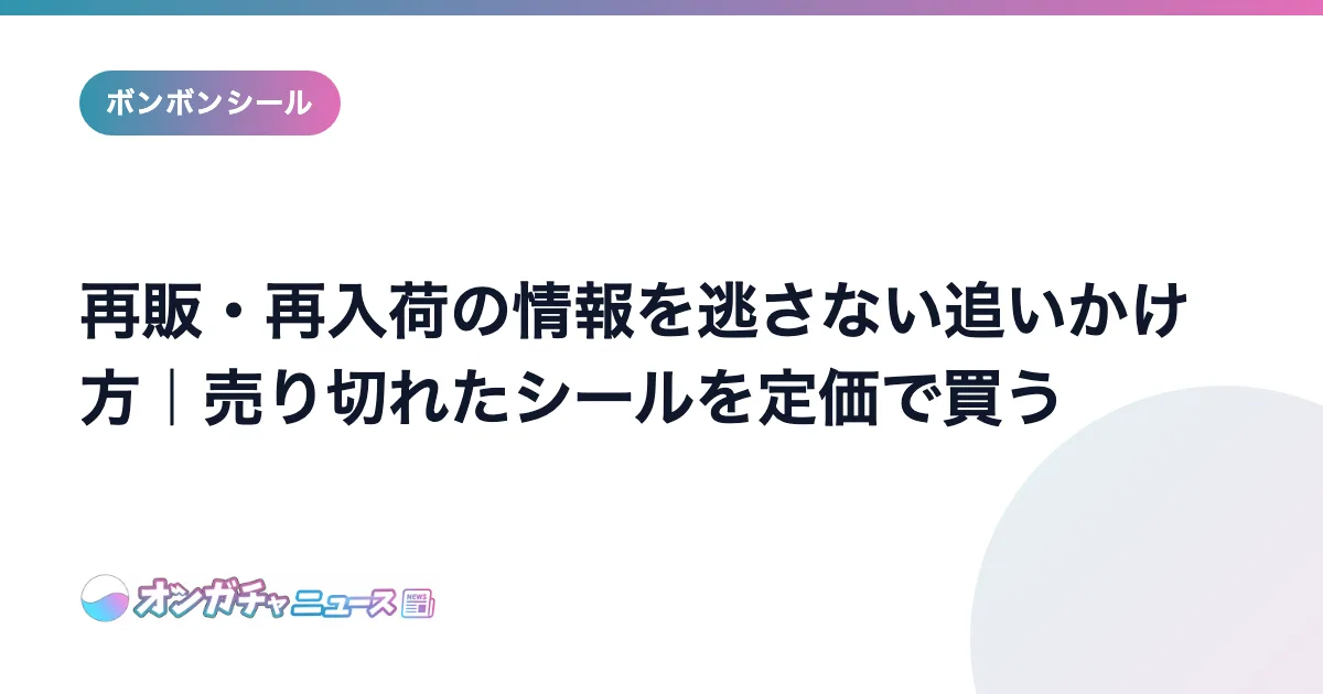 再販・再入荷の情報を逃さない追いかけ方｜売り切れたシールを定価で買う のアイキャッチ