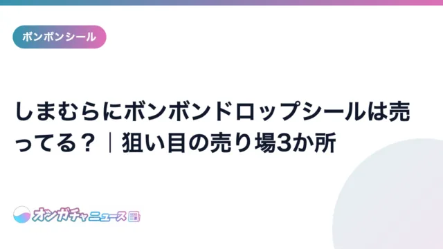 しまむらにボンボンドロップシールは売ってる?|狙い目の売り場3か所 のアイキャッチ