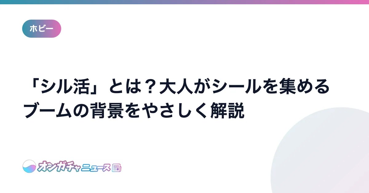 「シル活」とは？大人がシールを集めるブームの背景をやさしく解説 のアイキャッチ
