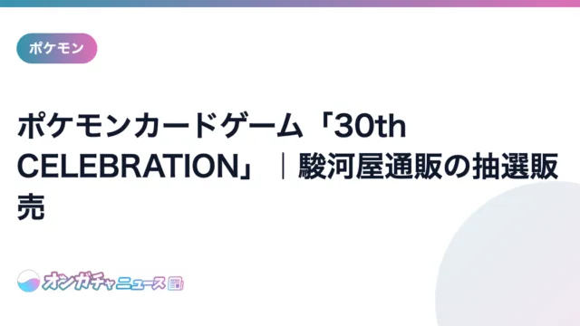 ポケモンカードゲーム「30th CELEBRATION」｜駿河屋通販の抽選販売 のアイキャッチ