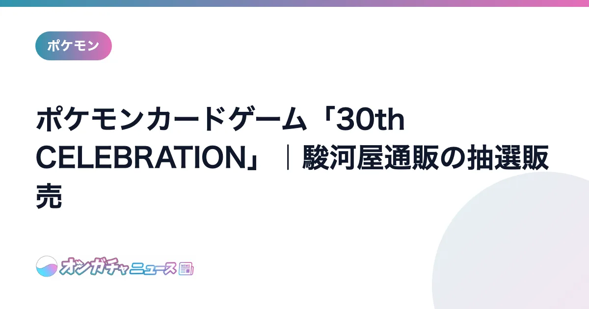 ポケモンカードゲーム「30th CELEBRATION」｜駿河屋通販の抽選販売 のアイキャッチ