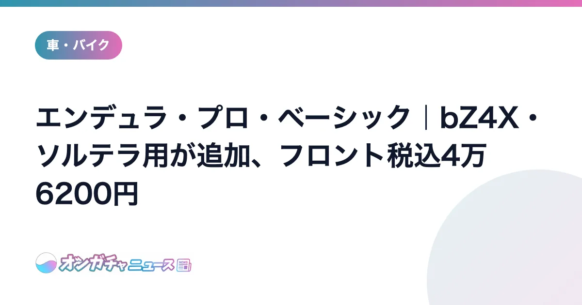 エンデュラ・プロ・ベーシック｜bZ4X・ソルテラ用が追加、フロント税込4万6200円 のアイキャッチ