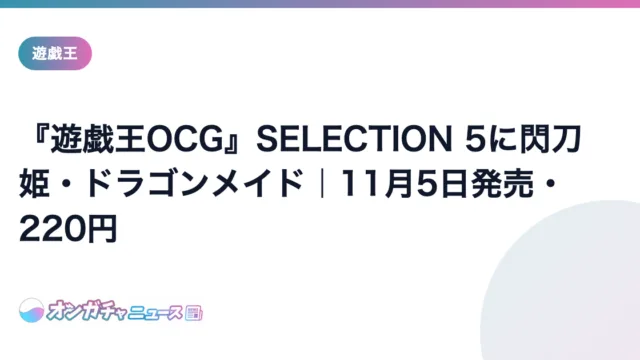 『遊戯王OCG』SELECTION 5に閃刀姫・ドラゴンメイド|11月5日発売・220円 のアイキャッチ