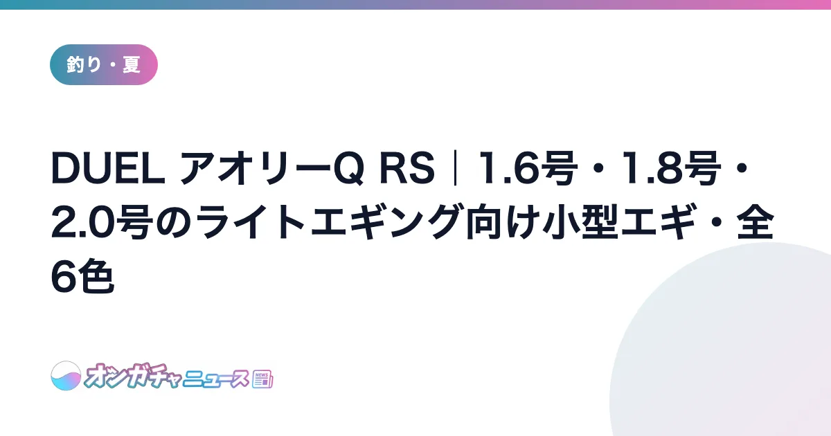 DUEL アオリーQ RS｜1.6号・1.8号・2.0号のライトエギング向け小型エギ・全6色 のアイキャッチ