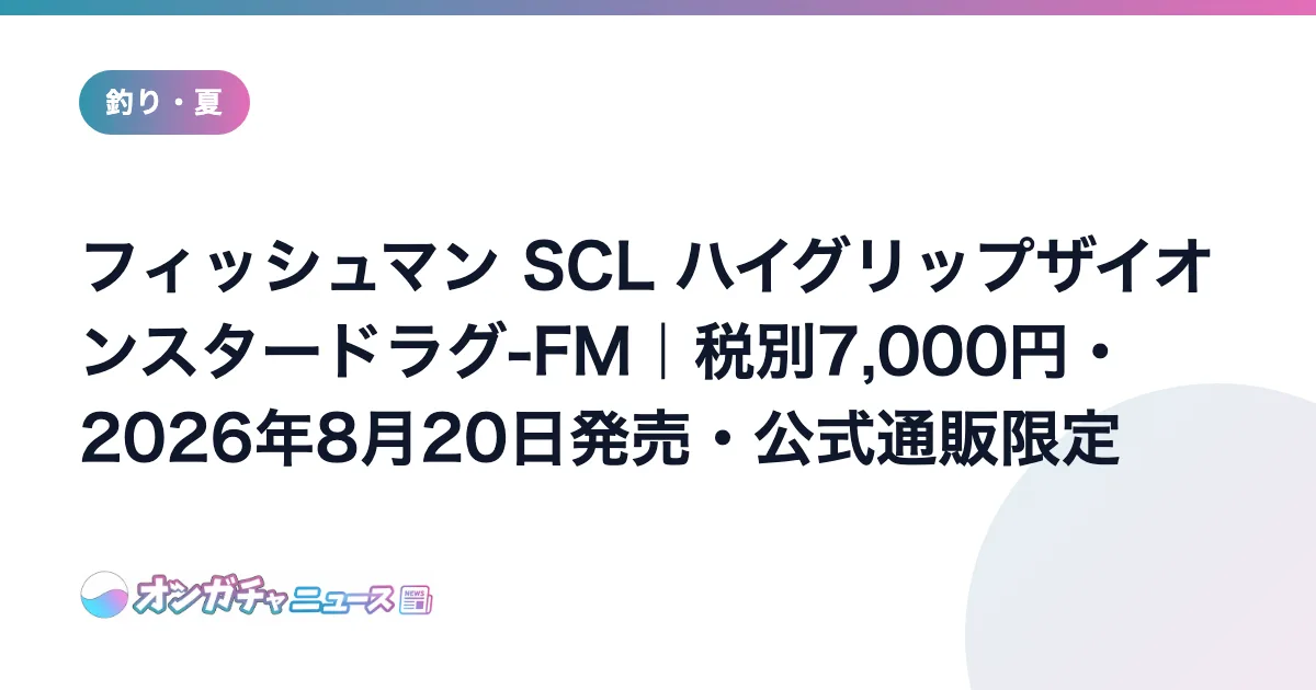 フィッシュマン SCL ハイグリップザイオンスタードラグ-FM｜税別7,000円・2026年8月20日発売・公式通販限定 のアイキャッチ