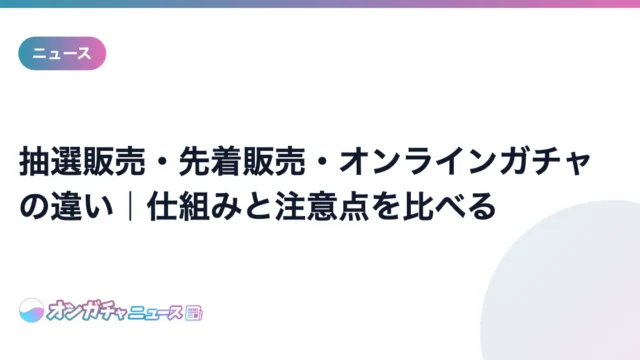 抽選販売・先着販売・オンラインガチャの違い｜仕組みと注意点を比べる のアイキャッチ