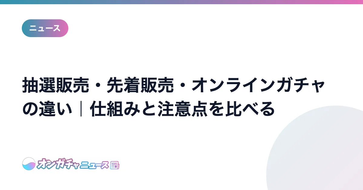 抽選販売・先着販売・オンラインガチャの違い｜仕組みと注意点を比べる のアイキャッチ