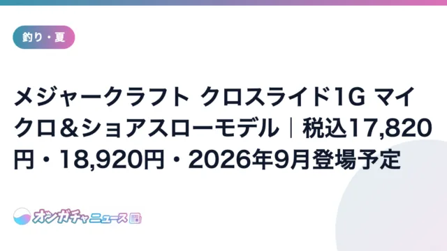 メジャークラフト クロスライド1G マイクロ&ショアスローモデル|税込17,820円・18,920円・2026年9月登場予定 のアイキャッチ