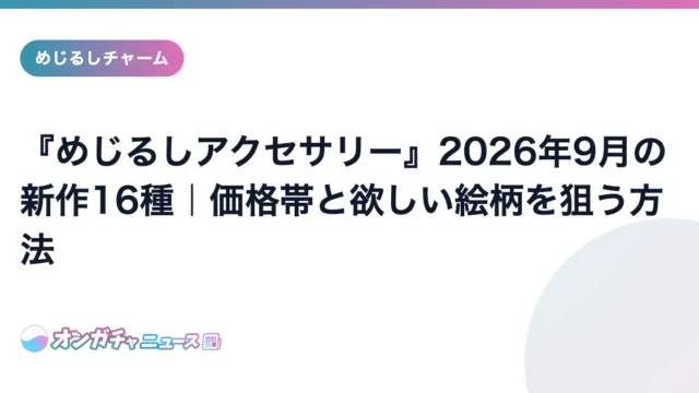 『めじるしアクセサリー』2026年9月の新作16種｜価格帯と欲しい絵柄を狙う方法 のアイキャッチ