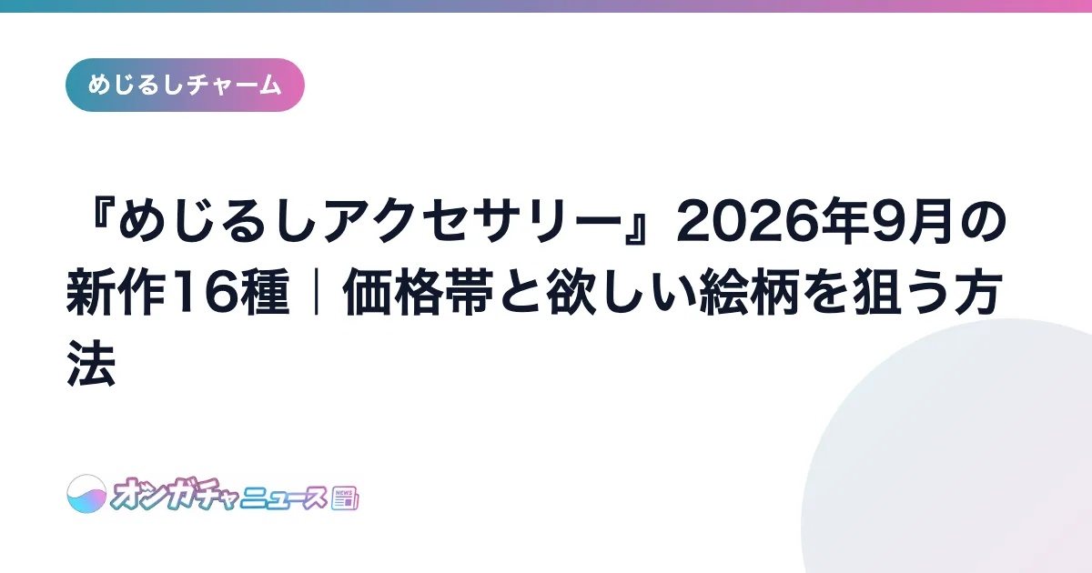『めじるしアクセサリー』2026年9月の新作16種｜価格帯と欲しい絵柄を狙う方法 のアイキャッチ
