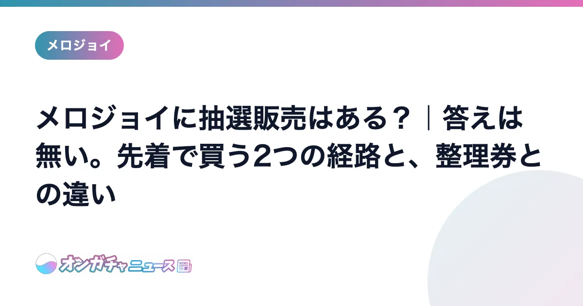 メロジョイに抽選販売はある？｜答えは無い。先着で買う2つの経路と、整理券との違い のアイキャッチ