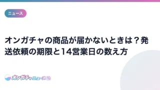 オンガチャの商品が届かないときは？発送依頼の期限と14営業日の数え方 のアイキャッチ