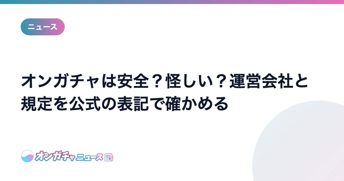 オンガチャは安全？怪しい？運営会社と規定を公式の表記で確かめる のアイキャッチ