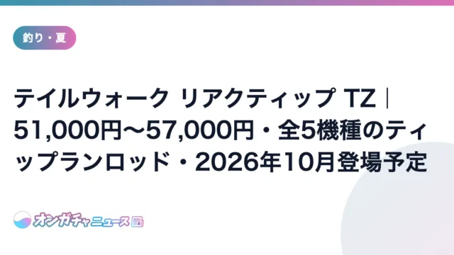 テイルウォーク リアクティップ TZ|51,000円〜57,000円・全5機種のティップランロッド・2026年10月登場予定 のアイキャッチ