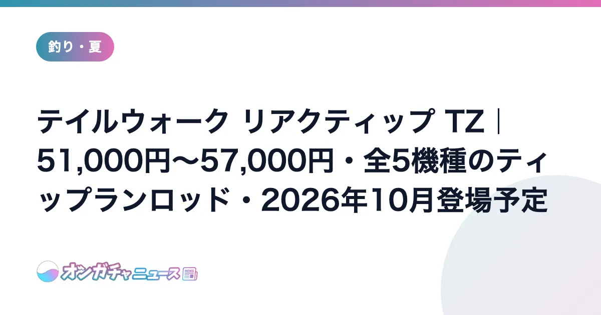 テイルウォーク リアクティップ TZ｜51,000円〜57,000円・全5機種のティップランロッド・2026年10月登場予定 のアイキャッチ